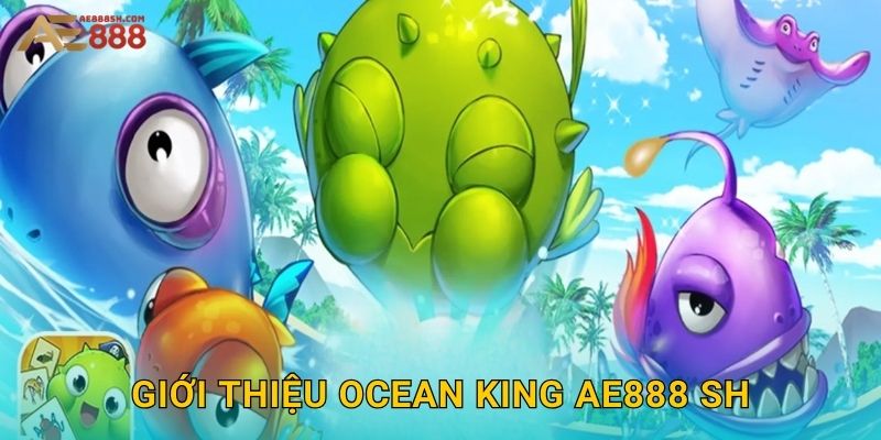 Giới thiệu Ocean King ae888 sh