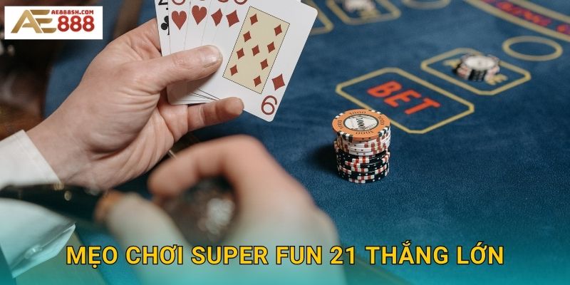 Mẹo chơi Super Fun 21 thắng lớn